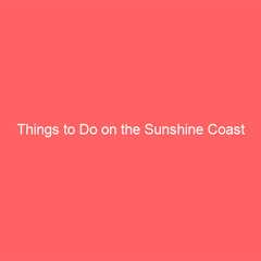 Things to Do on the Sunshine Coast