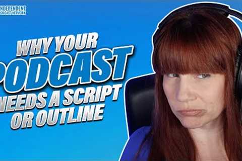 Why Your Podcast Needs a Script or Outline | Independent Podcast Network 🎙 Podcasting. Simplified.